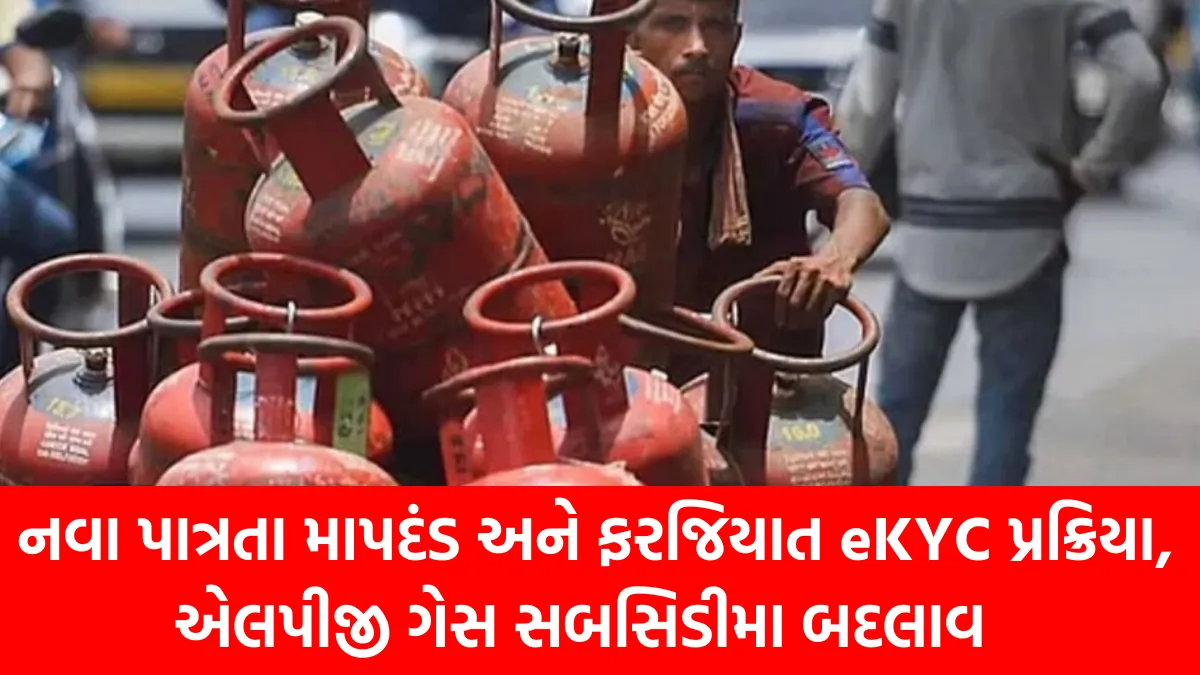 Changes in LPG Gas Subsidy Scheme:  નવા પાત્રતા માપદંડ અને ફરજિયાત eKYC પ્રક્રિયા, એલપીજી ગેસ સબસિડીમા બદલાવ