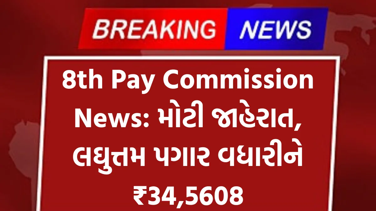 8th Pay Commission News: મોટી જાહેરાત, લઘુત્તમ પગાર વધારીને ₹34,5608