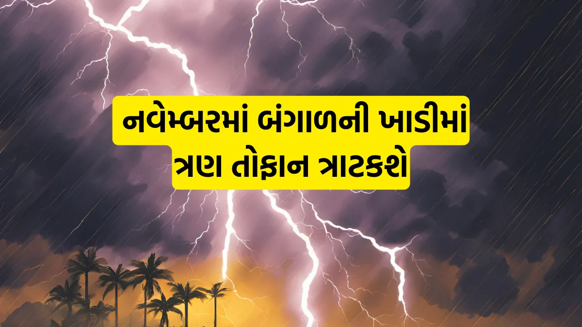 ચક્રવાત એલર્ટ અમદાવાદ: નવેમ્બરમાં બંગાળની ખાડીમાં ત્રણ તોફાન ત્રાટકશે